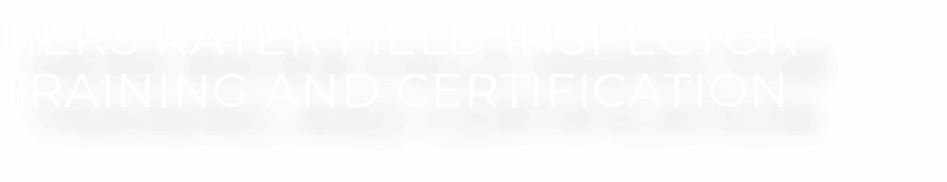 HERS RATER FIELD INSPECTOR TRAINING AND CERTIFICATION