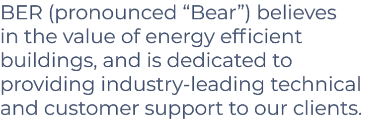 BER (pronounced  Bear ) believes in the value of energy efficient buildings, and is dedicated to providing industry-l   