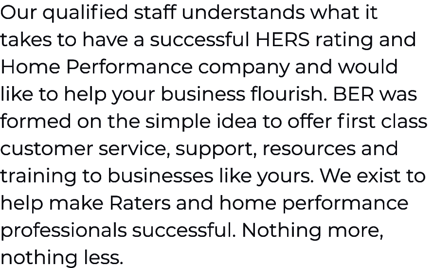 Our qualified staff understands what it takes to have a successful HERS rating and Home Performance company and would   